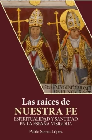 Las raíces de nuestra fe. Espiritualidad y santidad en la España visigoda